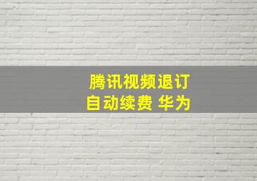 腾讯视频退订自动续费 华为